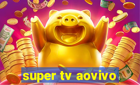 super tv aovivo